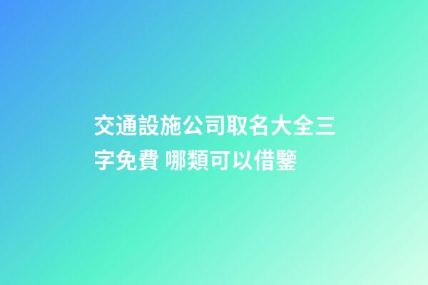 交通設施公司取名大全三字免費 哪類可以借鑒-第1張-公司起名-玄機派
